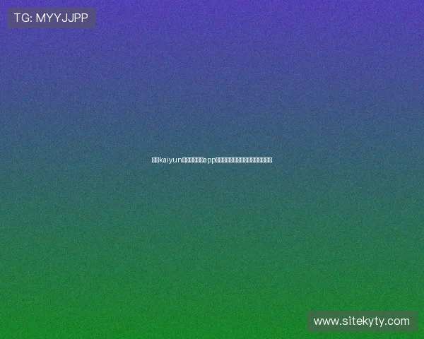 使用kaiyun登录入口登录app下载的完整操作流程及注意事项解析