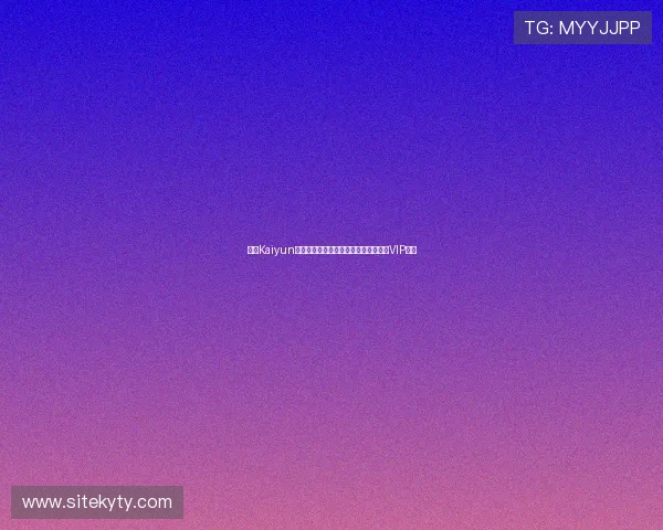 开云Kaiyun真人版会员注册流程详解助你轻松成为VIP会员